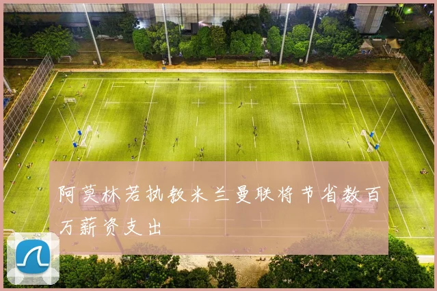 阿莫林若执教米兰曼联将节省数百万薪资支出