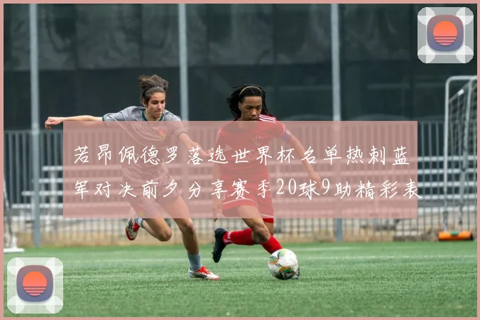 若昂佩德罗落选世界杯名单热刺蓝军对决前夕分享赛季20球9助精彩表现