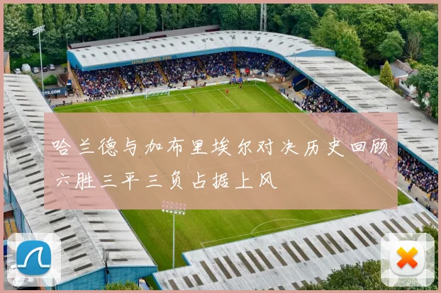 哈兰德与加布里埃尔对决历史回顾六胜三平三负占据上风