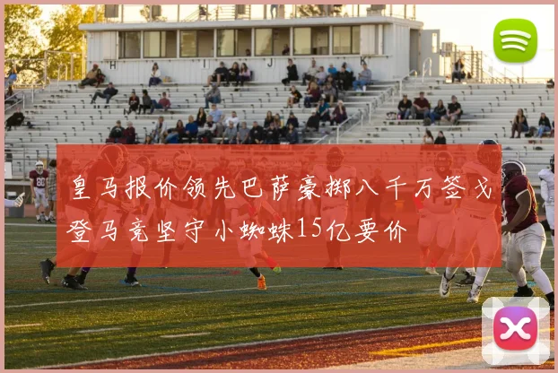 皇马报价领先巴萨豪掷八千万签戈登马竞坚守小蜘蛛15亿要价