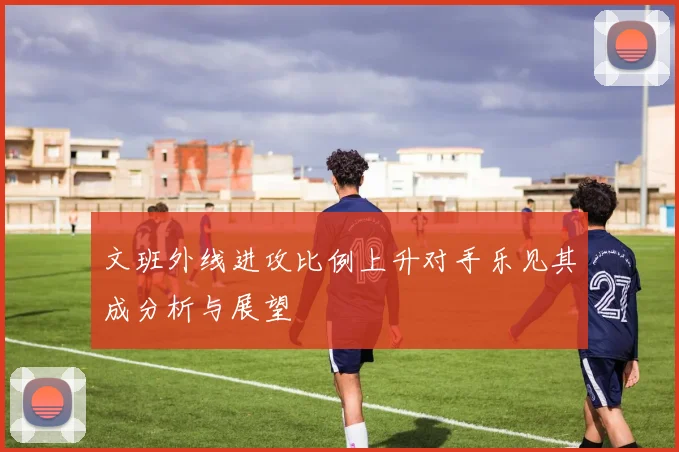 文班外线进攻比例上升对手乐见其成分析与展望